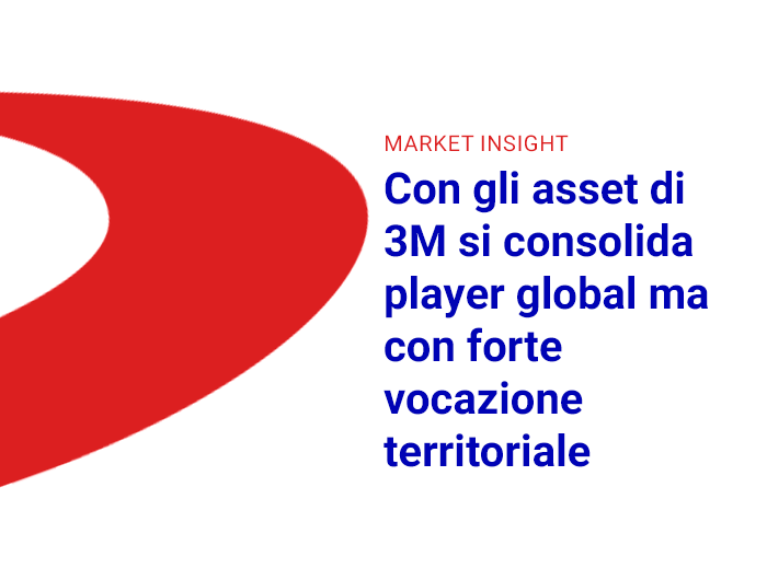 market insight con gli asset di 3m si consolida player global ma con forte vocazione territoriale